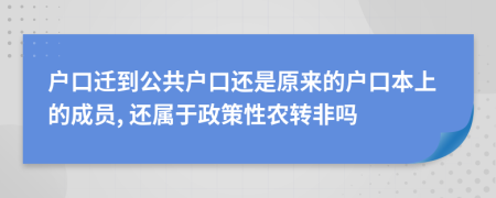 户口迁到公共户口还是原来的户口本上的成员, 还属于政策性农转非吗