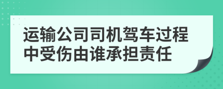 运输公司司机驾车过程中受伤由谁承担责任