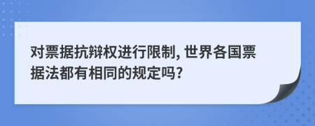 对票据抗辩权进行限制, 世界各国票据法都有相同的规定吗?