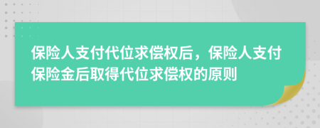 保险人支付代位求偿权后，保险人支付保险金后取得代位求偿权的原则