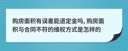 购房面积有误差能退定金吗, 购房面积与合同不符的维权方式是怎样的