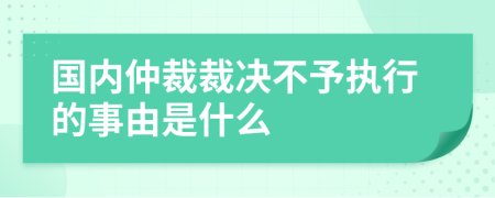 国内仲裁裁决不予执行的事由是什么