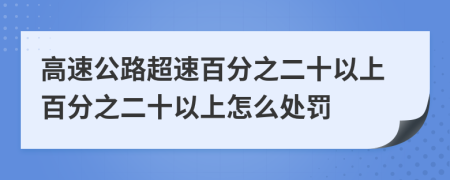 高速公路超速百分之二十以上百分之二十以上怎么处罚