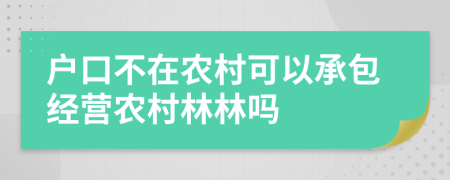 户口不在农村可以承包经营农村林林吗