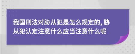 我国刑法对胁从犯是怎么规定的, 胁从犯认定注意什么应当注意什么呢