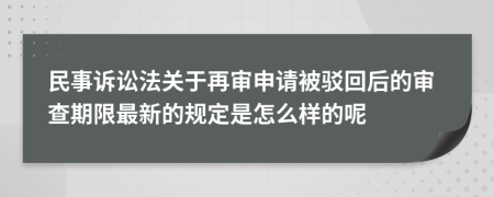 民事诉讼法关于再审申请被驳回后的审查期限最新的规定是怎么样的呢