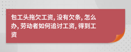 包工头拖欠工资, 没有欠条, 怎么办, 劳动者如何追讨工资, 得到工资