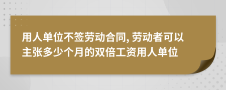 用人单位不签劳动合同, 劳动者可以主张多少个月的双倍工资用人单位