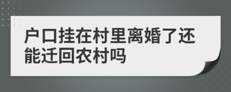 户口挂在村里离婚了还能迁回农村吗