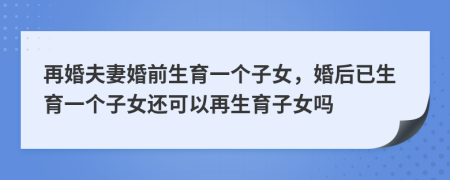 再婚夫妻婚前生育一个子女，婚后已生育一个子女还可以再生育子女吗