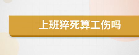 上班猝死算工伤吗