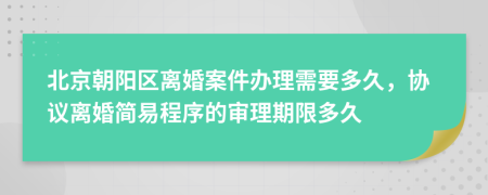 北京朝阳区离婚案件办理需要多久，协议离婚简易程序的审理期限多久