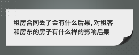 租房合同丢了会有什么后果, 对租客和房东的房子有什么样的影响后果