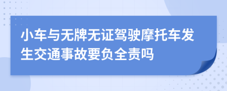 小车与无牌无证驾驶摩托车发生交通事故要负全责吗