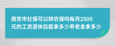 南京市社保可以转农保吗每月2500元的工资退休后能拿多少养老金拿多少