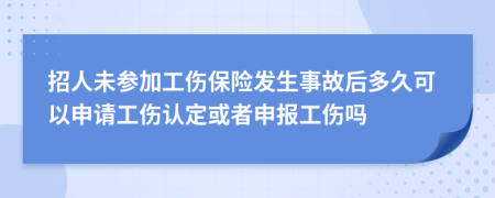 招人未参加工伤保险发生事故后多久可以申请工伤认定或者申报工伤吗