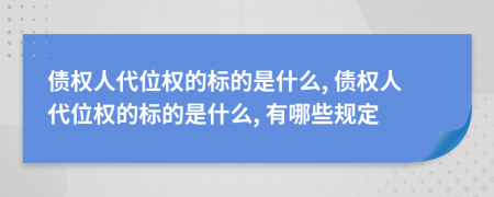 债权人代位权的标的是什么, 债权人代位权的标的是什么, 有哪些规定