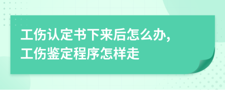 工伤认定书下来后怎么办, 工伤鉴定程序怎样走