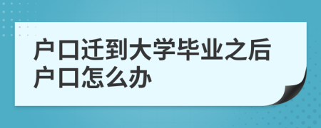 户口迁到大学毕业之后户口怎么办