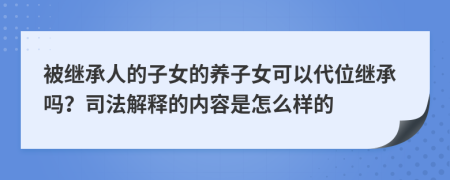 被继承人的子女的养子女可以代位继承吗？司法解释的内容是怎么样的