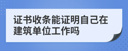 证书收条能证明自己在建筑单位工作吗