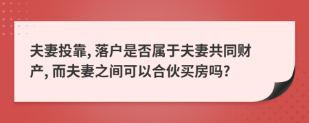 夫妻投靠, 落户是否属于夫妻共同财产, 而夫妻之间可以合伙买房吗?