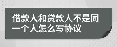 借款人和贷款人不是同一个人怎么写协议