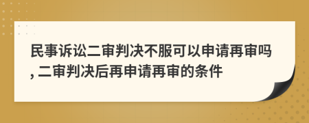 民事诉讼二审判决不服可以申请再审吗, 二审判决后再申请再审的条件