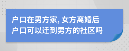 户口在男方家, 女方离婚后户口可以迁到男方的社区吗