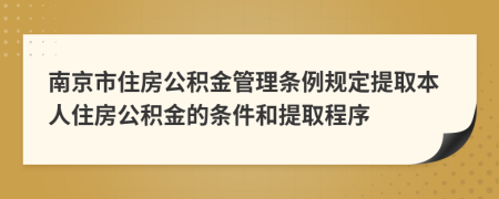 南京市住房公积金管理条例规定提取本人住房公积金的条件和提取程序