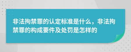 非法拘禁罪的认定标准是什么，非法拘禁罪的构成要件及处罚是怎样的