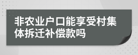 非农业户口能享受村集体拆迁补偿款吗