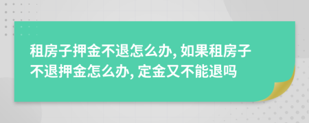 租房子押金不退怎么办, 如果租房子不退押金怎么办, 定金又不能退吗