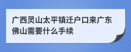 广西灵山太平镇迁户口来广东佛山需要什么手续