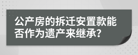 公产房的拆迁安置款能否作为遗产来继承？