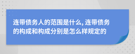 连带债务人的范围是什么, 连带债务的构成和构成分别是怎么样规定的