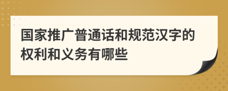 国家推广普通话和规范汉字的权利和义务有哪些