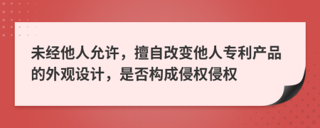 未经他人允许，擅自改变他人专利产品的外观设计，是否构成侵权侵权