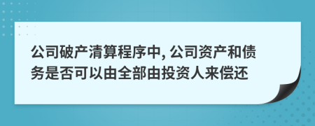 公司破产清算程序中, 公司资产和债务是否可以由全部由投资人来偿还