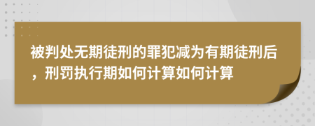 被判处无期徒刑的罪犯减为有期徒刑后，刑罚执行期如何计算如何计算