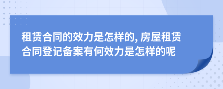 租赁合同的效力是怎样的, 房屋租赁合同登记备案有何效力是怎样的呢