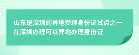山东是深圳的异地受理身份证试点之一在深圳办理可以异地办理身份证