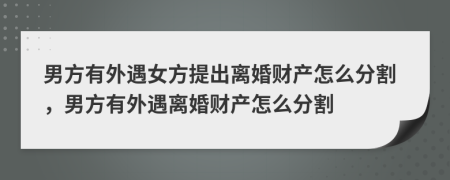 男方有外遇女方提出离婚财产怎么分割，男方有外遇离婚财产怎么分割