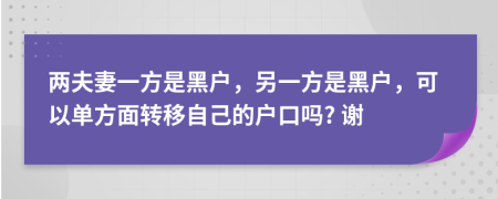 两夫妻一方是黑户，另一方是黑户，可以单方面转移自己的户口吗? 谢