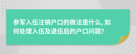 参军入伍注销户口的做法是什么, 如何处理入伍及退伍后的户口问题?