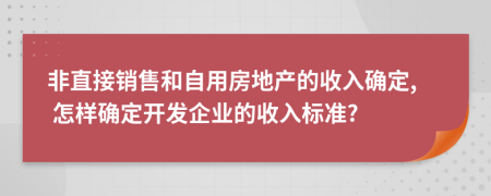 非直接销售和自用房地产的收入确定, 怎样确定开发企业的收入标准?