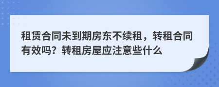 租赁合同未到期房东不续租，转租合同有效吗？转租房屋应注意些什么