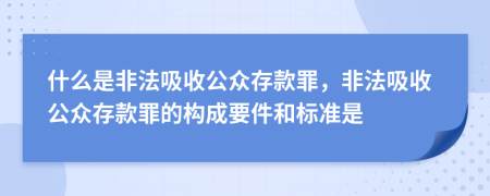 什么是非法吸收公众存款罪，非法吸收公众存款罪的构成要件和标准是