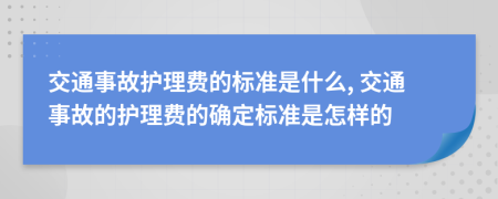 交通事故护理费的标准是什么, 交通事故的护理费的确定标准是怎样的