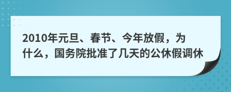 2010年元旦、春节、今年放假，为什么，国务院批准了几天的公休假调休